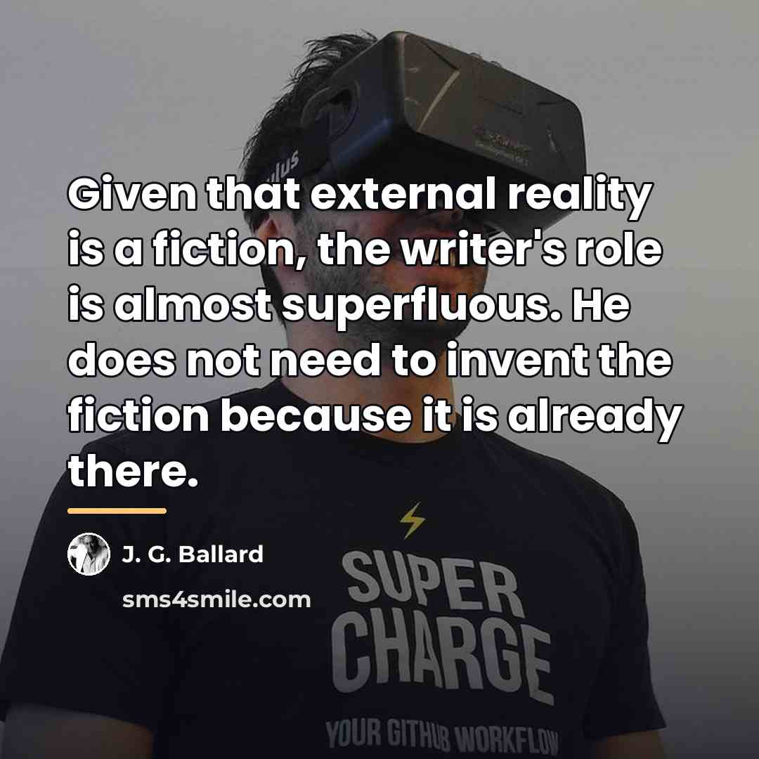 “Given that external reality is a fiction, the writer's role…” quote by J. G. Ballard