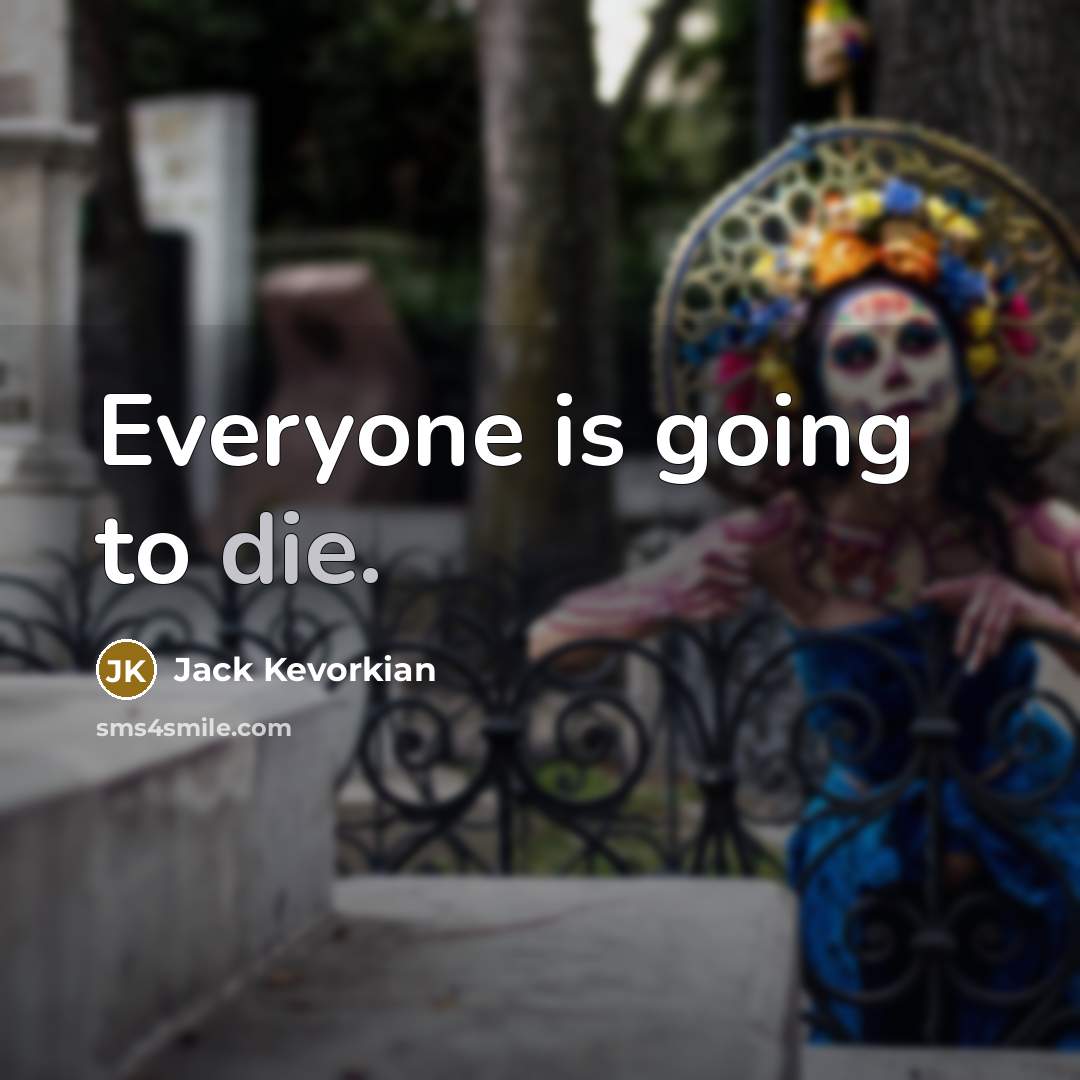 “Everyone is going to die.” quote by Jack Kevorkian