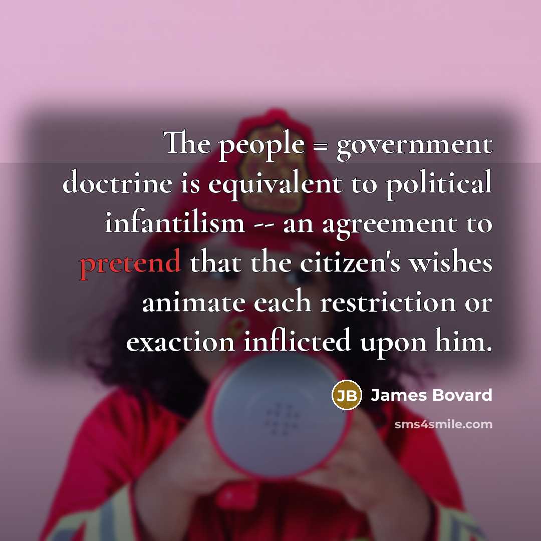 “The people = government doctrine is equivalent to political infantilism…” quote by James Bovard