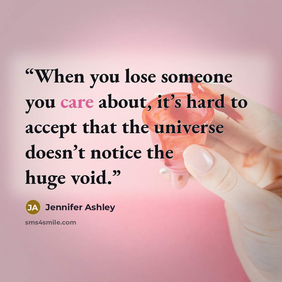“When you lose someone you care about, it’s hard to accept that the universe doesn’t notice the huge void.” quote by Jennifer Ashley