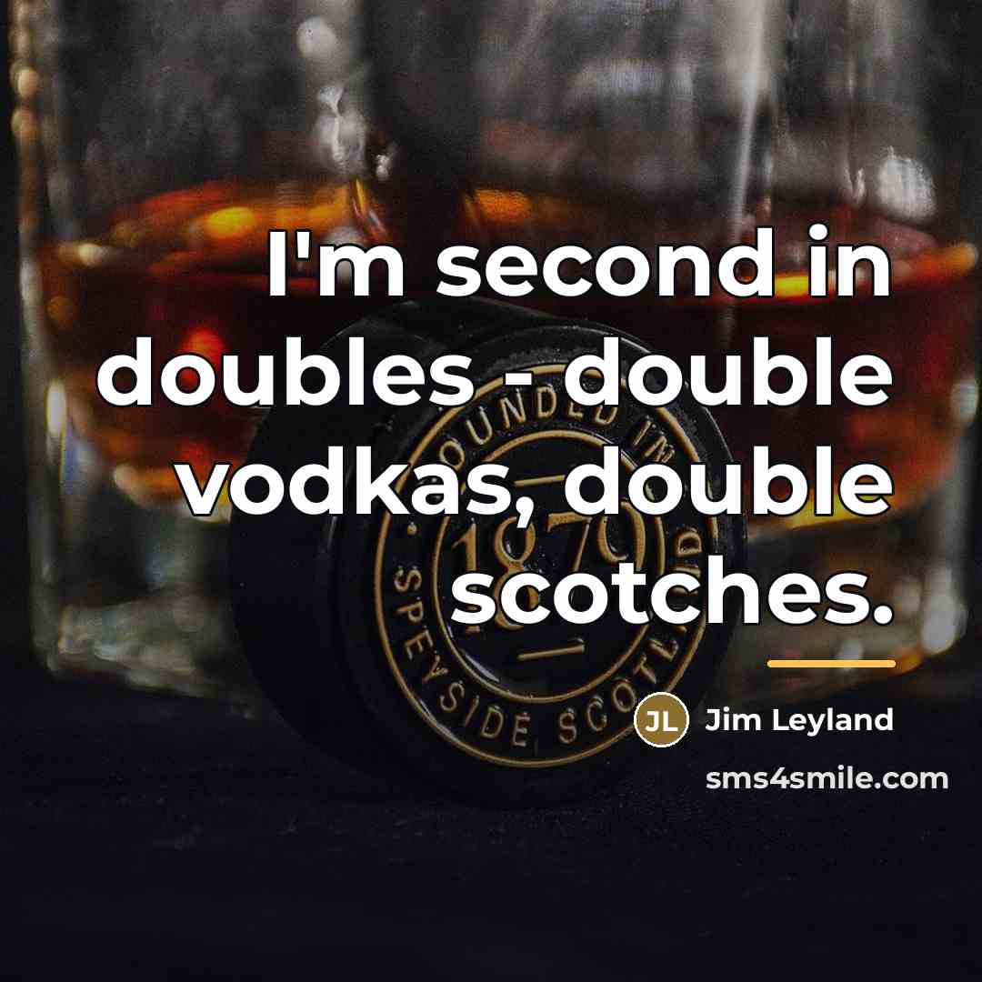 “I'm second in doubles - double vodkas, double scotches.…” quote by Jim Leyland