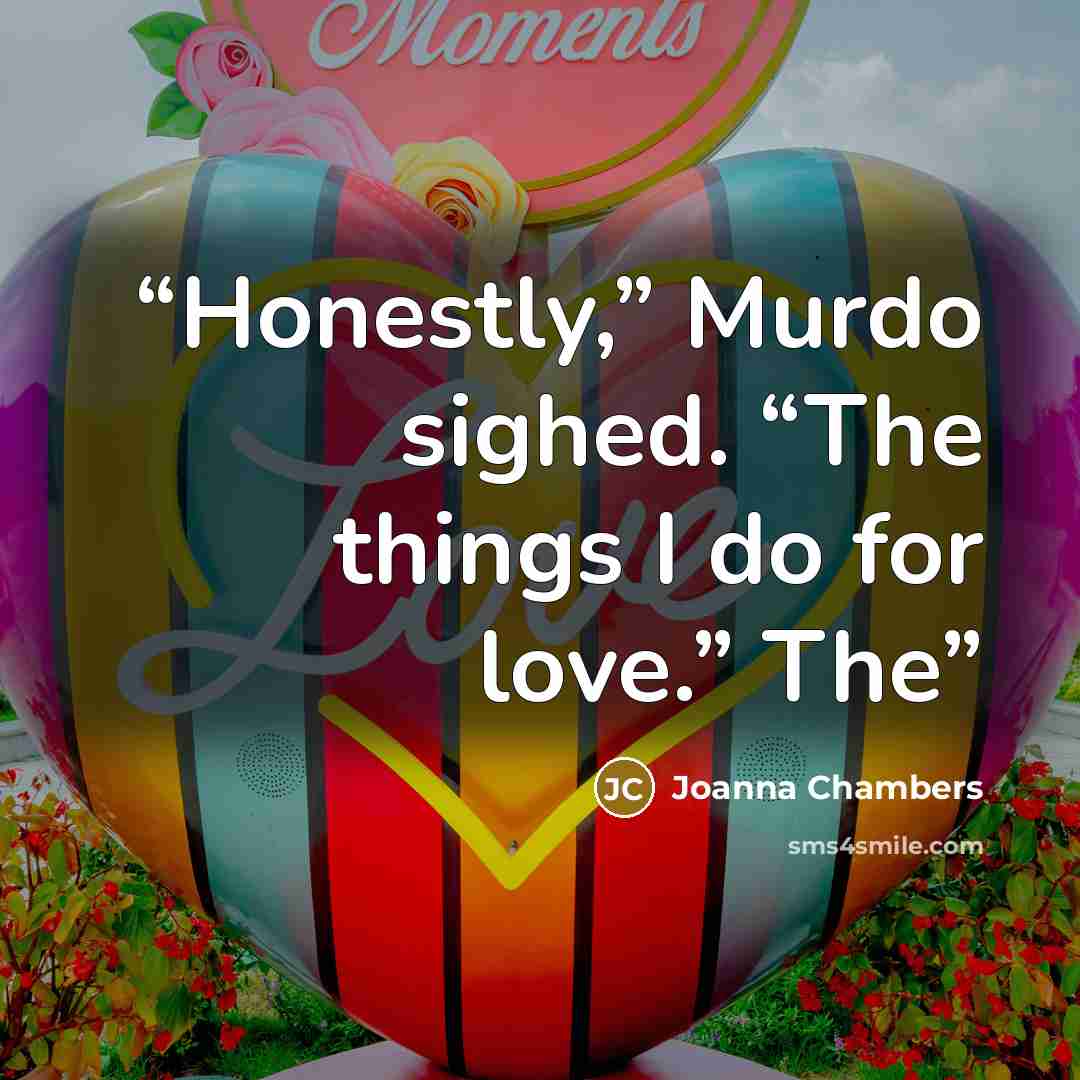 “Honestly,” Murdo sighed. “The things I do for love.” The” quote by Joanna Chambers