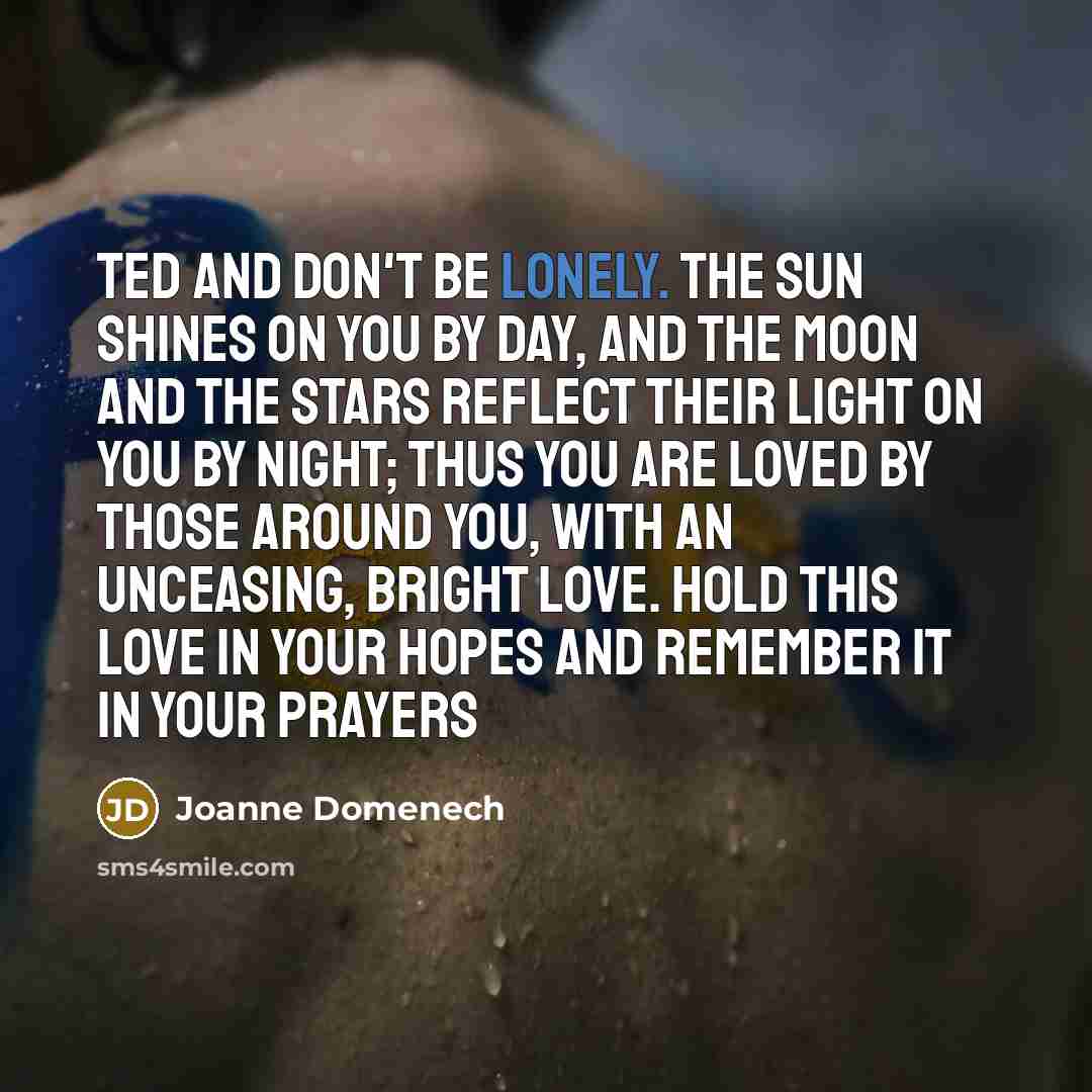“Ted and don't be lonely. The sun shines on you…” quote by Joanne Domenech