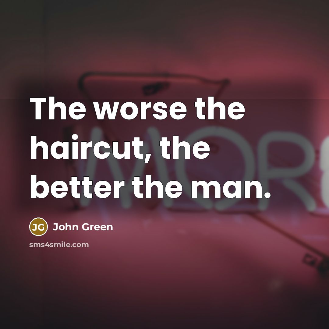 “The worse the haircut, the better the man.…” quote by John Green