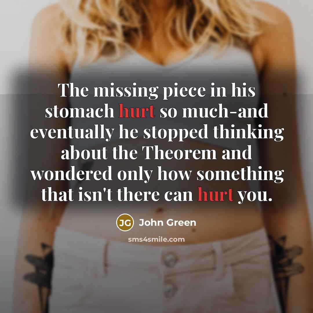 “The missing piece in his stomach hurt so much-and eventually…” quote by John Green