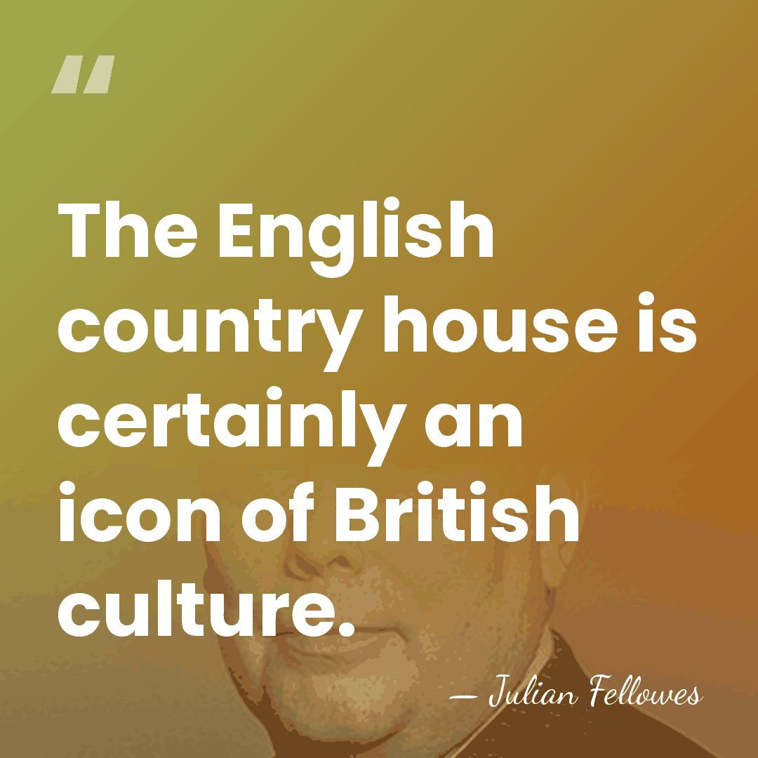 The English country house is certainly an icon of British culture. - Julian Fellowes