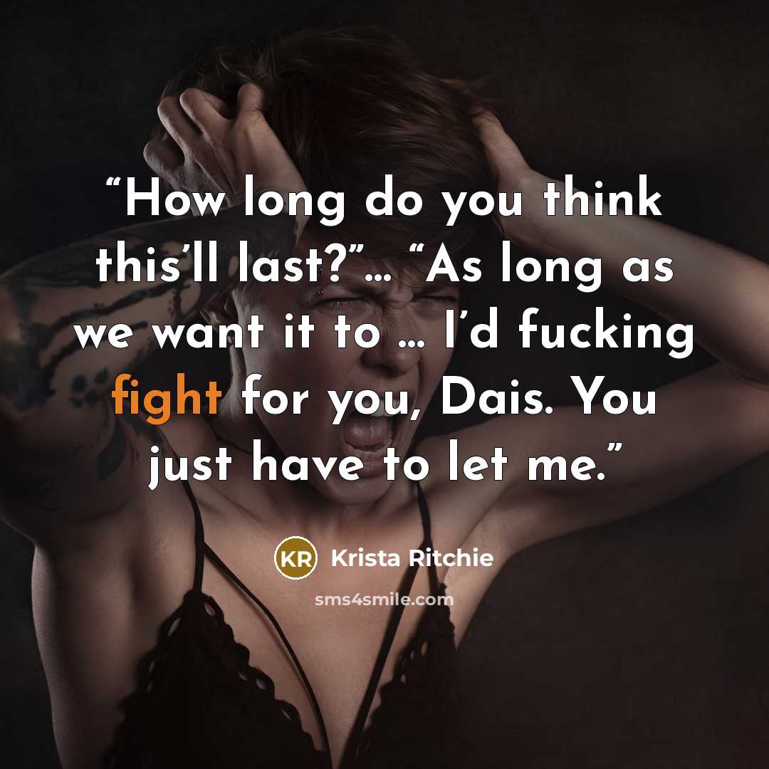“How long do you think this’ll last?”… “As long as we want it to … I’d fucking fight for you, Dais. You just have to let me.” quote by Krista Ritchie