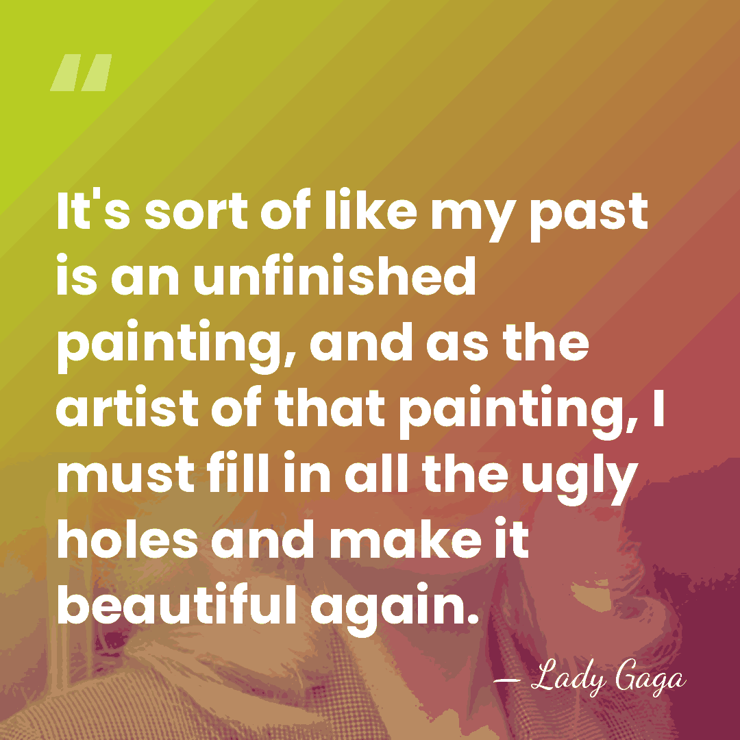 It's sort of like my past is an unfinished painting, and as&hellip; - Lady Gaga