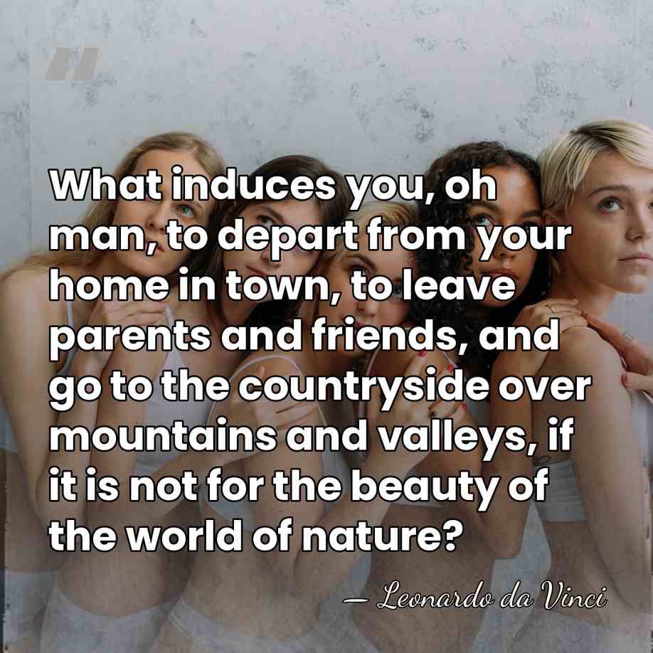What induces you, oh man, to depart from your home in town,&hellip; - Leonardo da Vinci