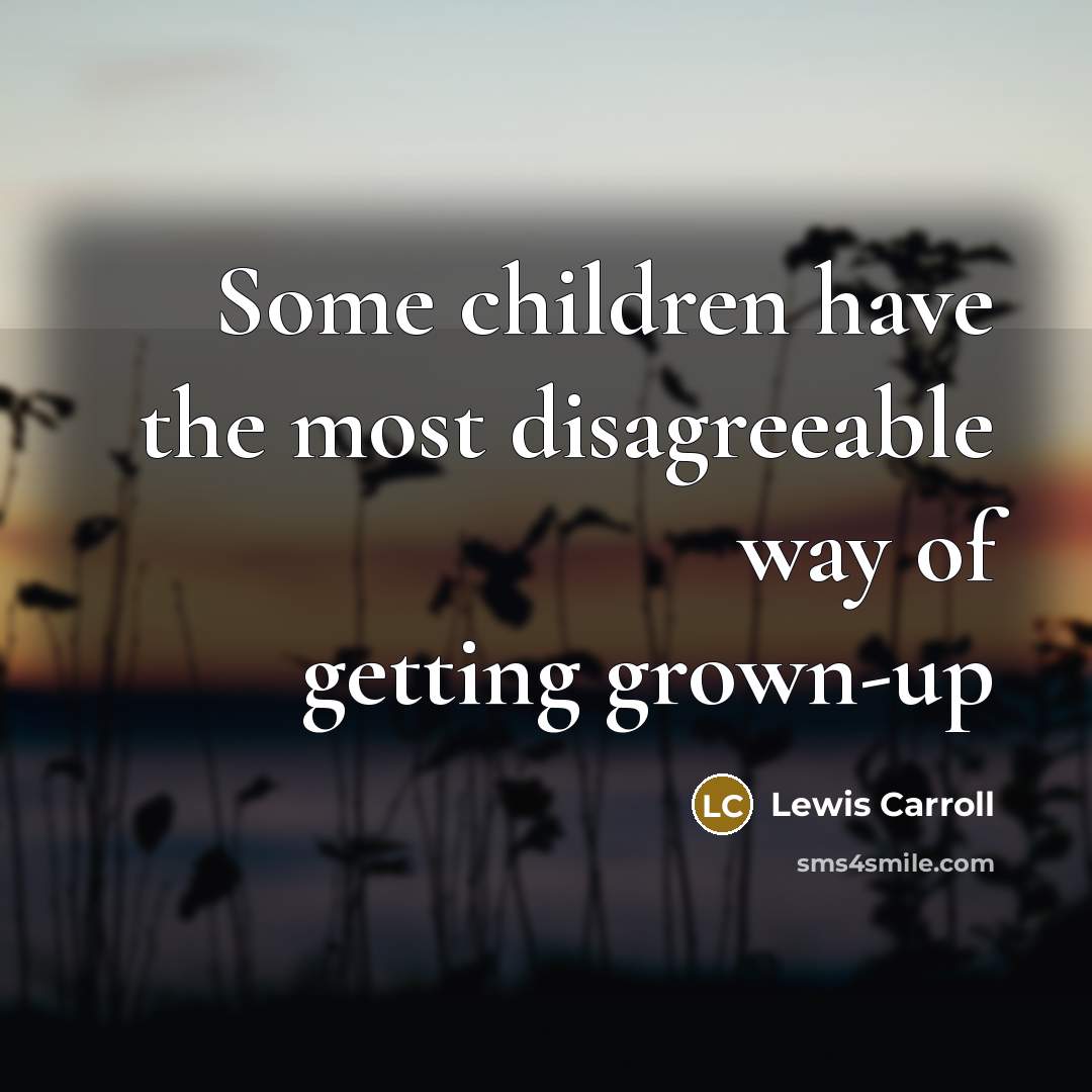 “Some children have the most disagreeable way of getting grown-up…” quote by Lewis Carroll