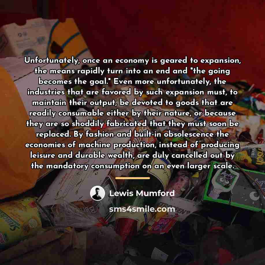 “Unfortunately, once an economy is geared to expansion, the means…” quote by Lewis Mumford