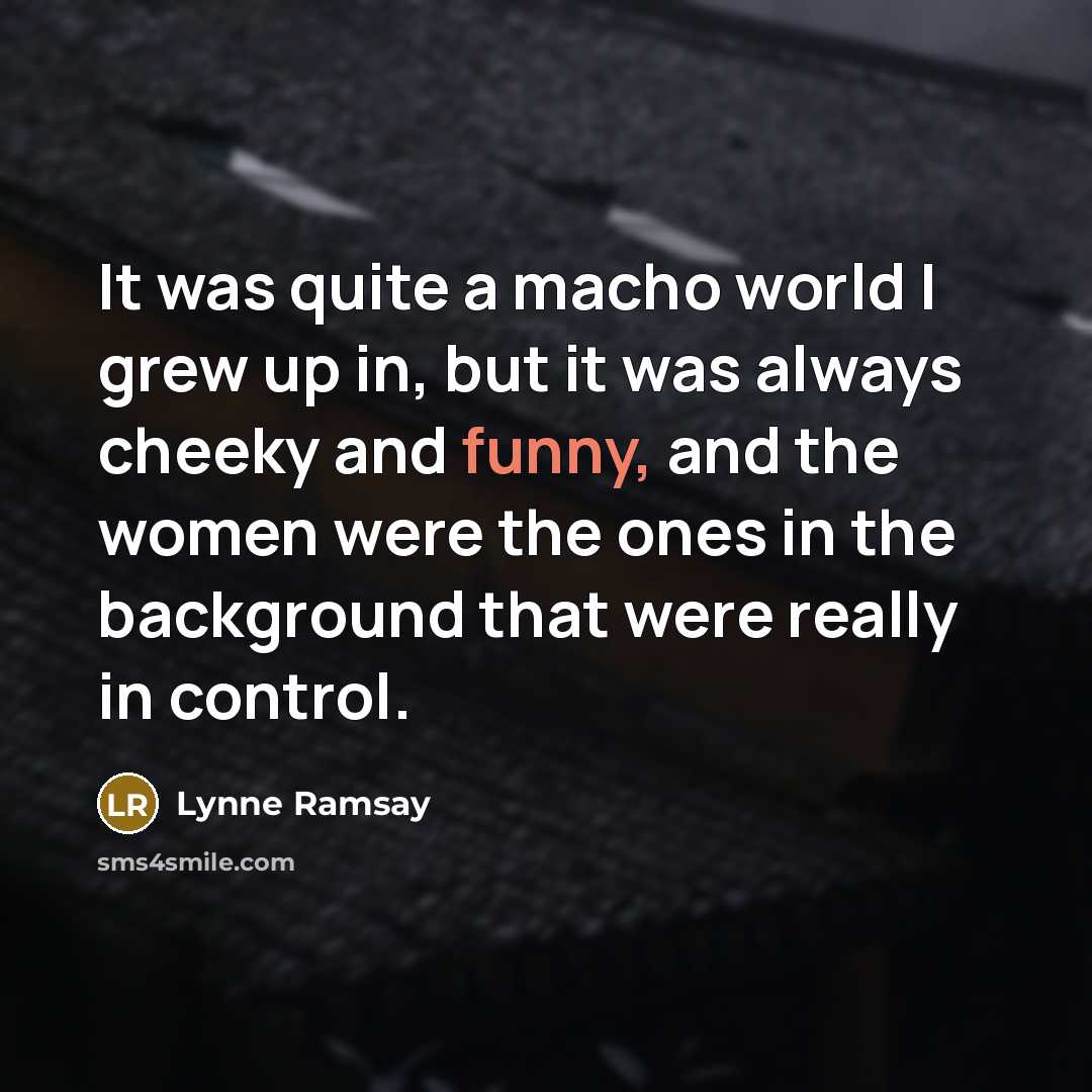 “It was quite a macho world I grew up in,…” quote by Lynne Ramsay