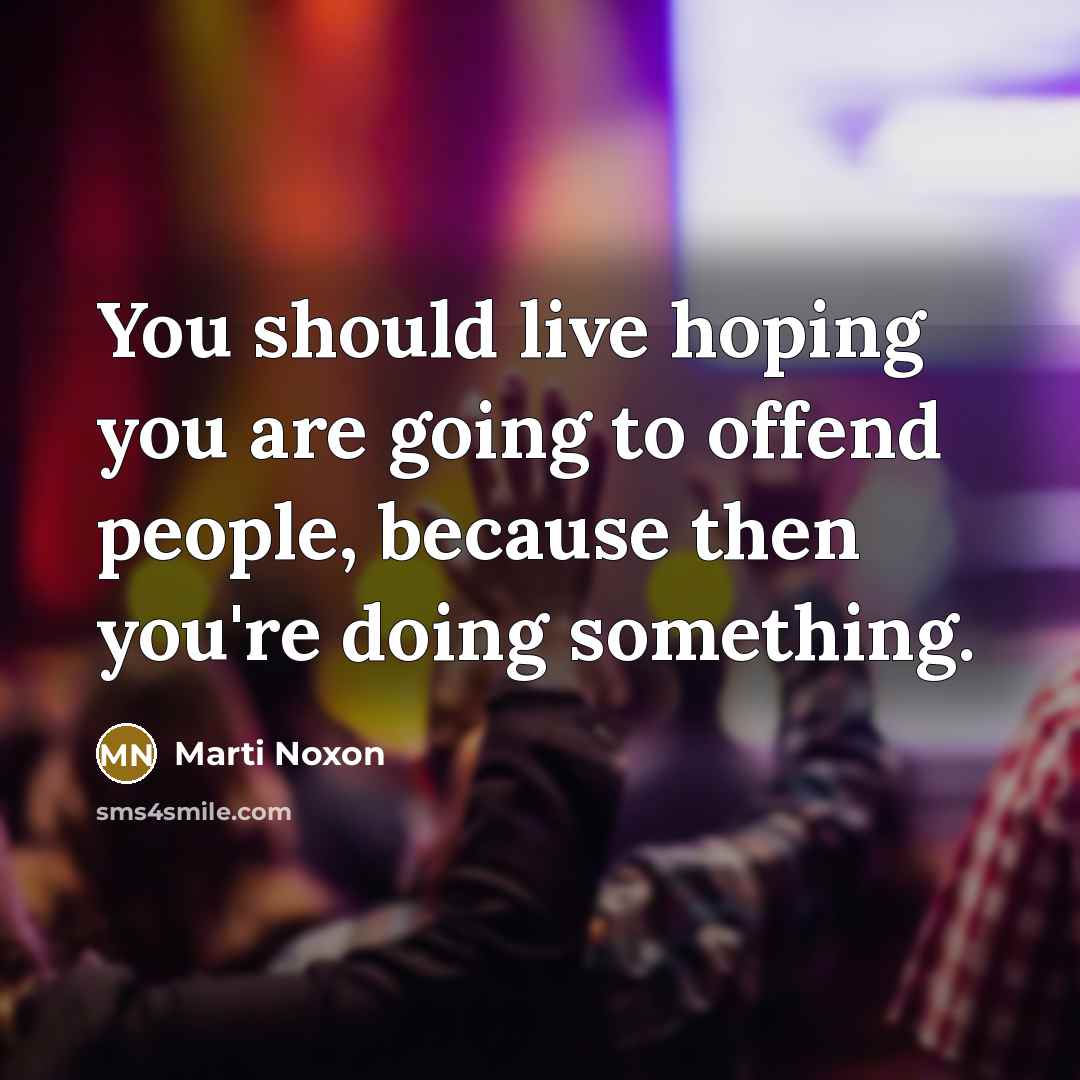“You should live hoping you are going to offend people,…” quote by Marti Noxon