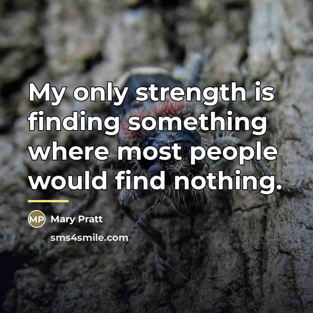 “My only strength is finding something where most people would…” quote by Mary Pratt