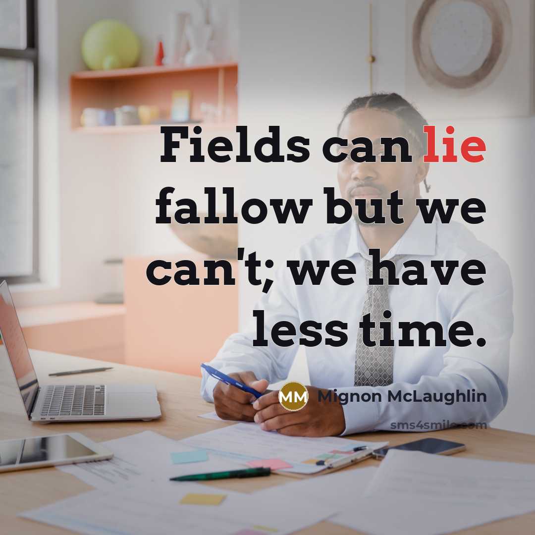 “Fields can lie fallow but we can't; we have less…” quote by Mignon McLaughlin