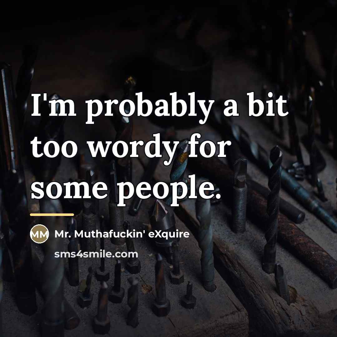 “I'm probably a bit too wordy for some people.…” quote by Mr. Muthafuckin' eXquire