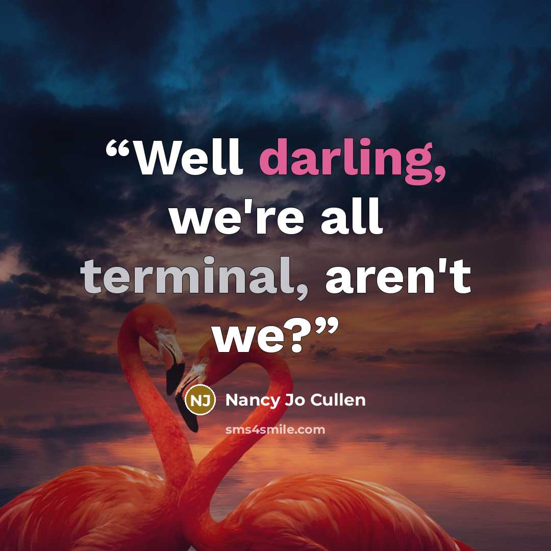 “Well darling, we're all terminal, aren't we?” quote by Nancy Jo Cullen