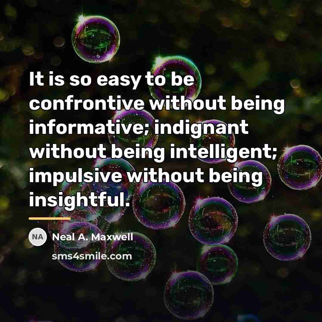“It is so easy to be confrontive without being informative;…” quote by Neal A. Maxwell