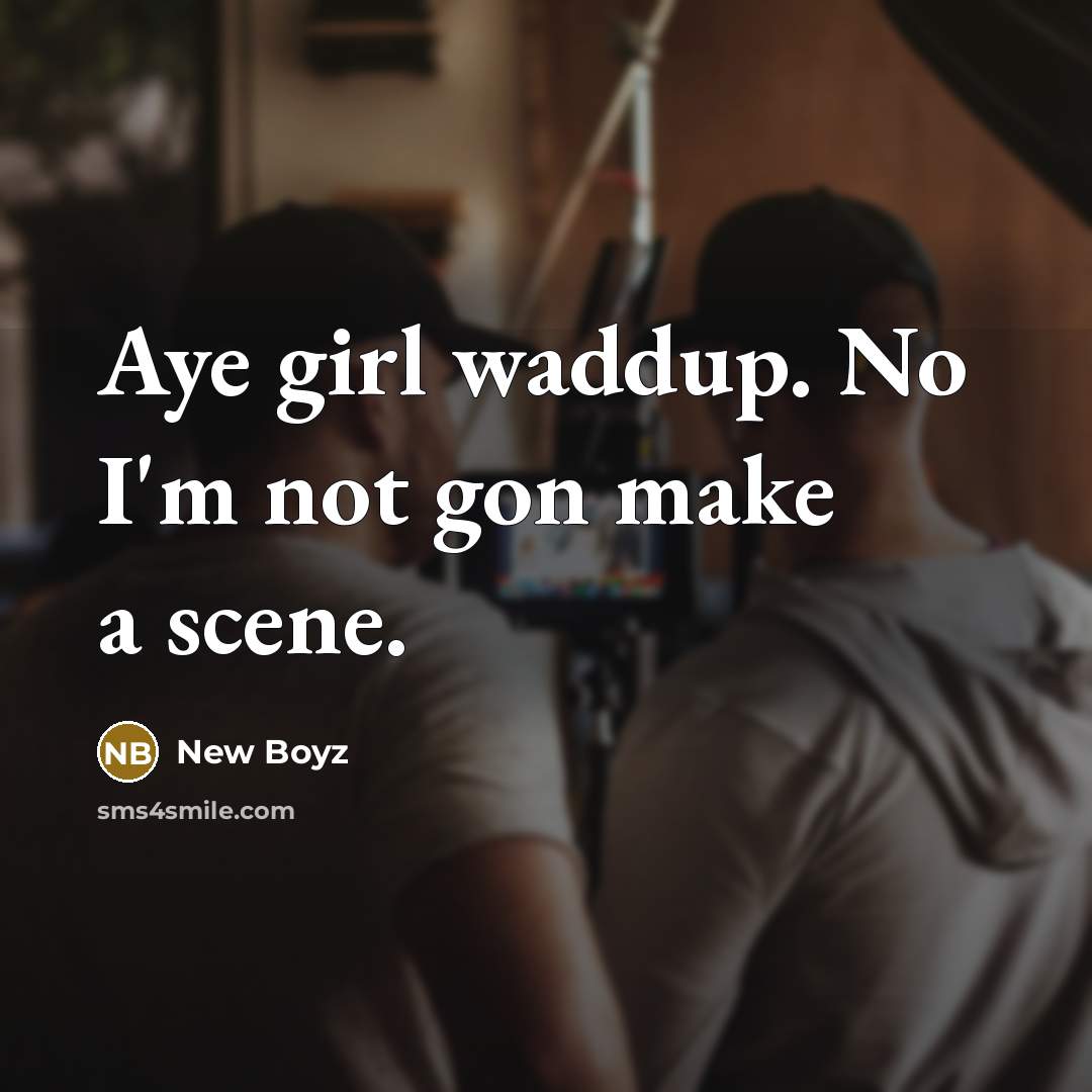 “Aye girl waddup. No I'm not gon make a scene.…” quote by New Boyz