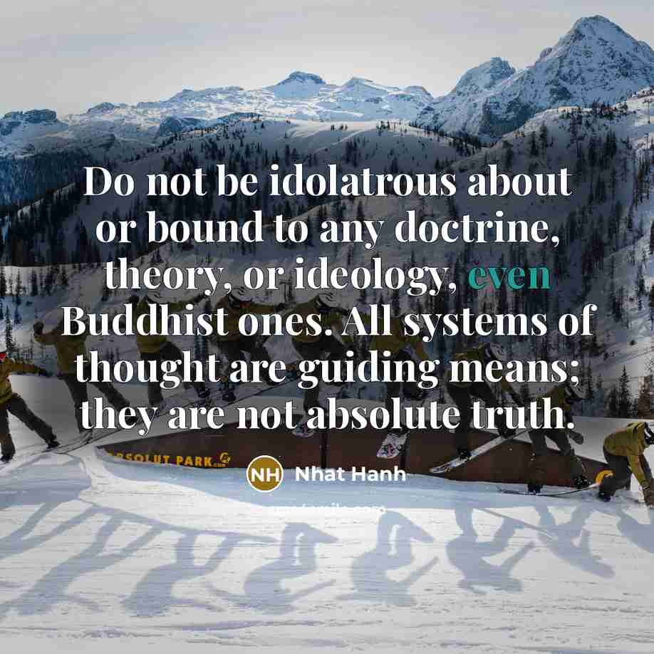 “Do not be idolatrous about or bound to any doctrine,…” quote by Nhat Hanh