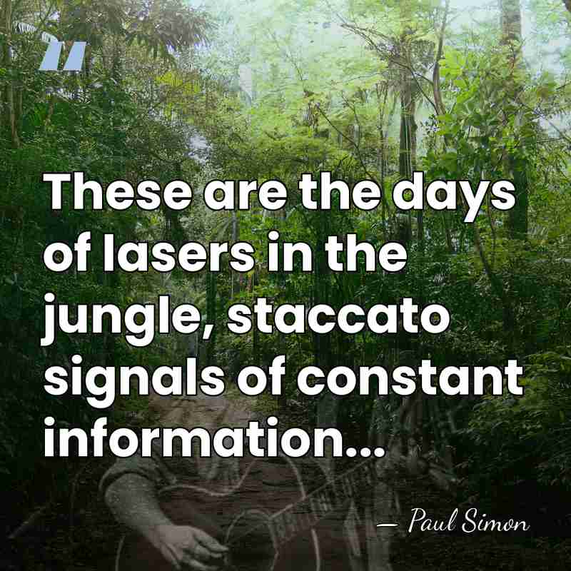 These are the days of lasers in the jungle, staccato signals of&hellip; - Paul Simon