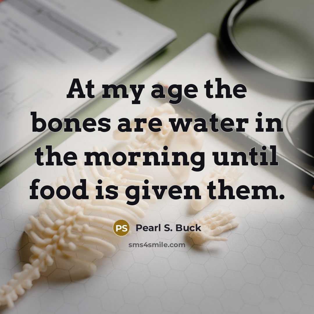 “At my age the bones are water in the morning…” quote by Pearl S. Buck