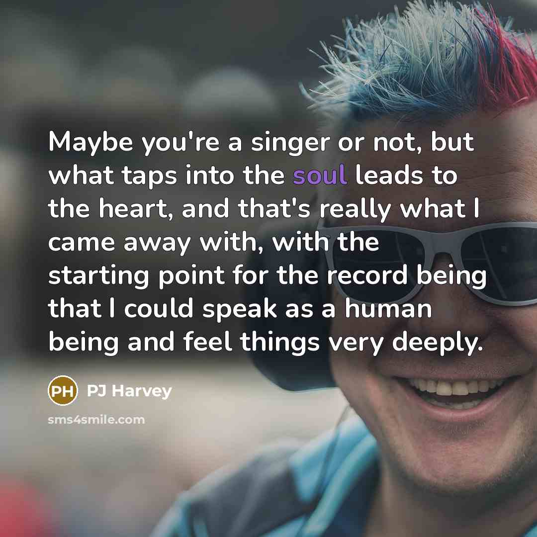 “Maybe you're a singer or not, but what taps into…” quote by PJ Harvey