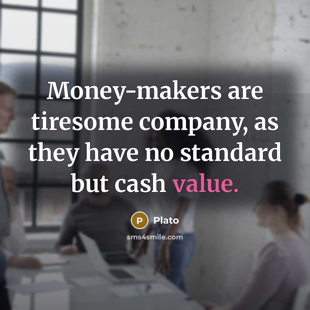 “Money-makers are tiresome company, as they have no standard but…” quote by Plato