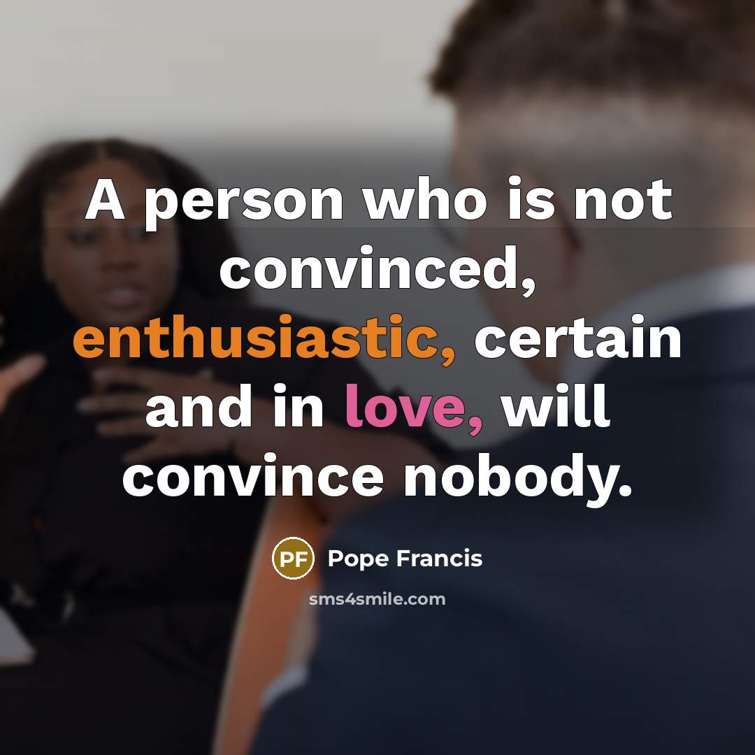 “A person who is not convinced, enthusiastic, certain and in…” quote by Pope Francis