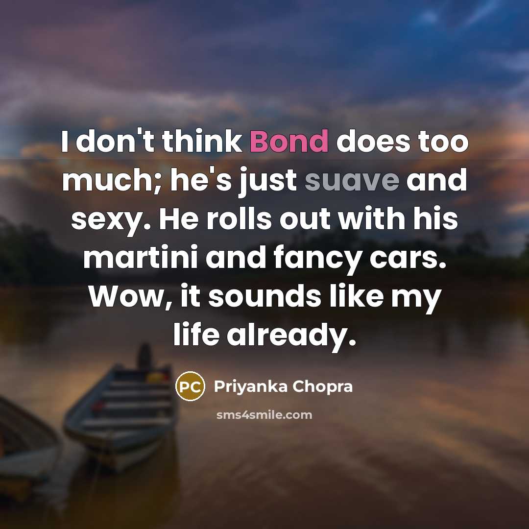 “I don't think Bond does too much; he's just suave…” quote by Priyanka Chopra
