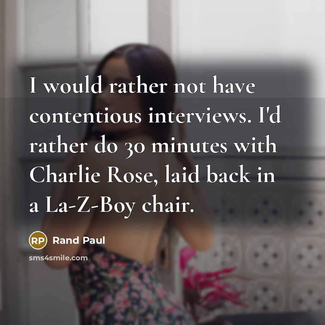 “I would rather not have contentious interviews. I'd rather do 30 minutes with Charlie Rose, laid back in a La-Z-Boy chair.” quote by Rand Paul