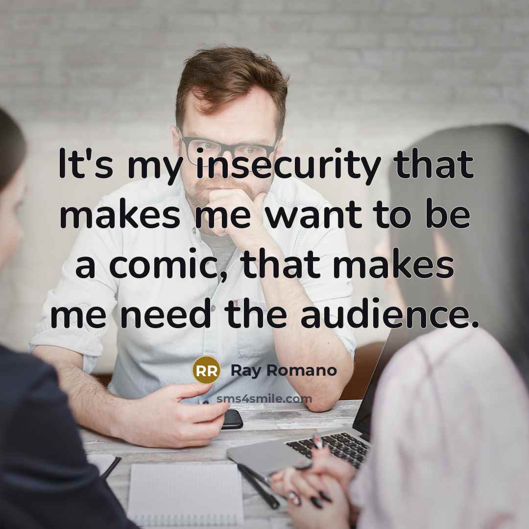 “It's my insecurity that makes me want to be a…” quote by Ray Romano
