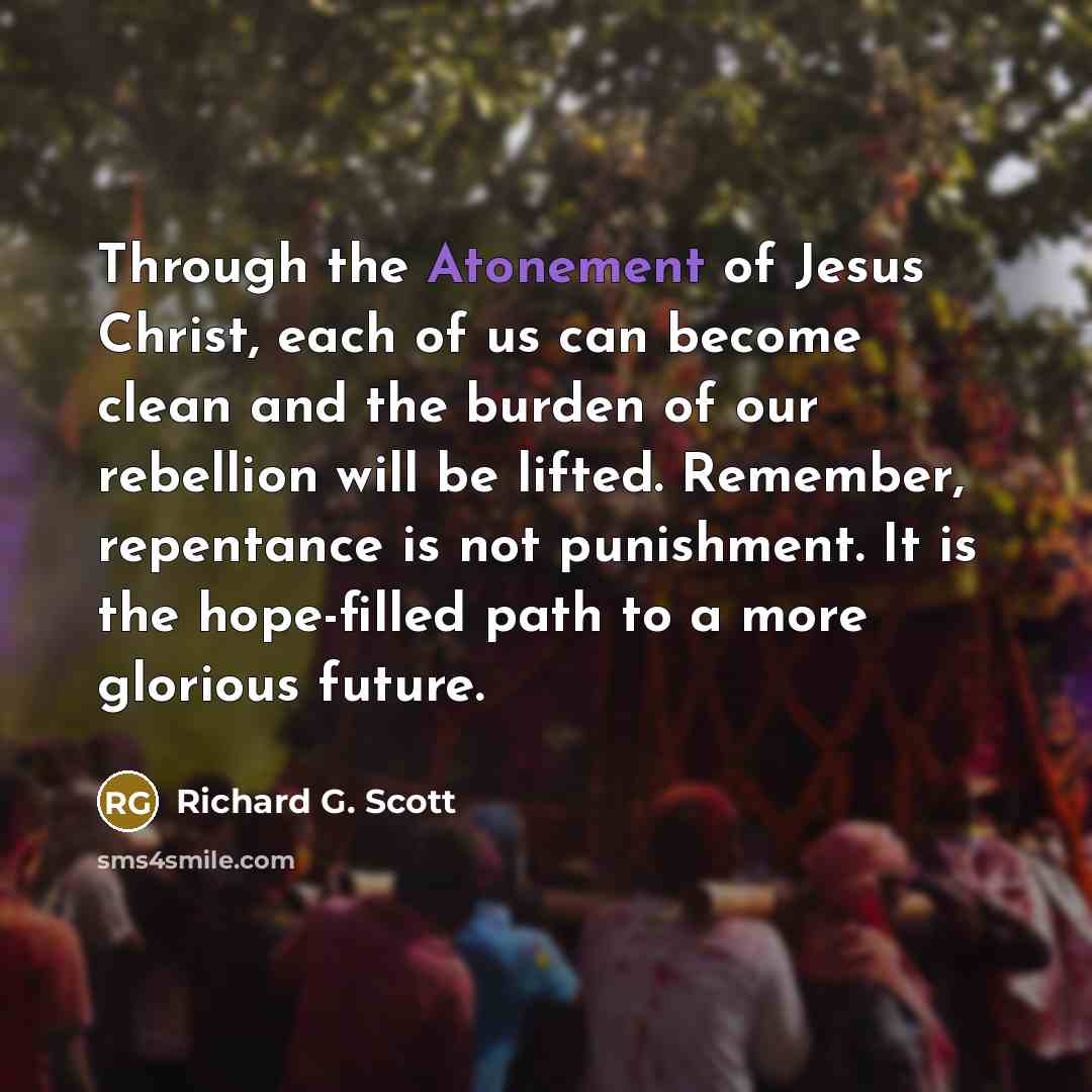 “Through the Atonement of Jesus Christ, each of us can…” quote by Richard G. Scott