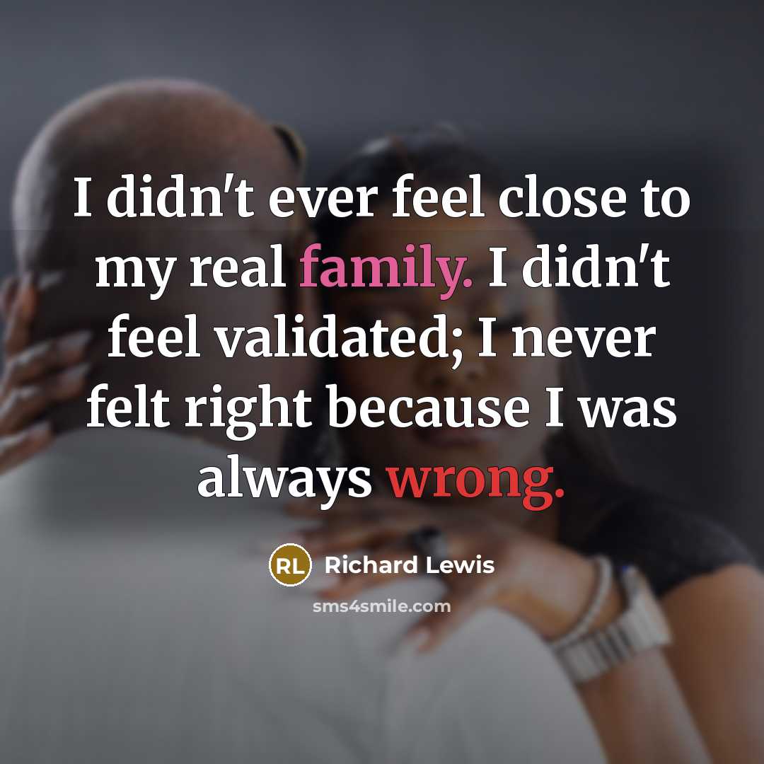 “I didn't ever feel close to my real family. I…” quote by Richard Lewis