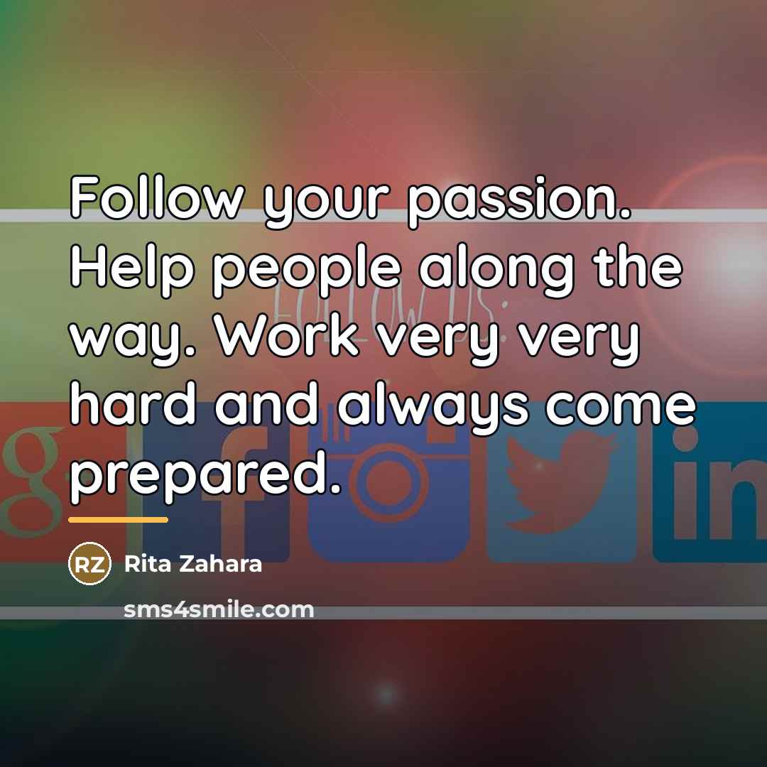 “Follow your passion. Help people along the way. Work very…” quote by Rita Zahara
