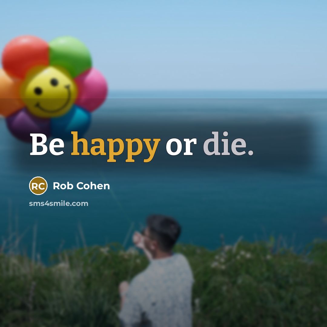 “Be happy or die.…” quote by Rob Cohen