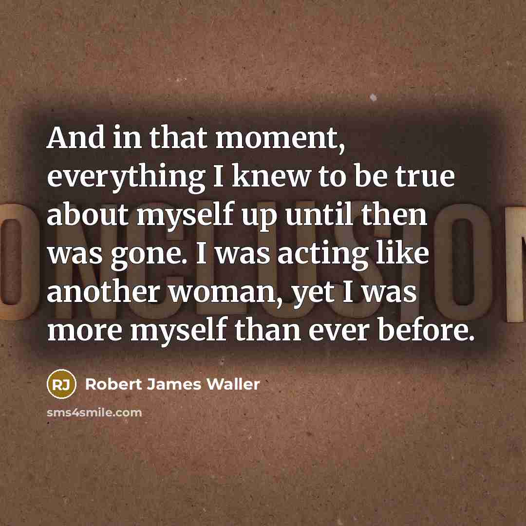 “And in that moment, everything I knew to be true…” quote by Robert James Waller