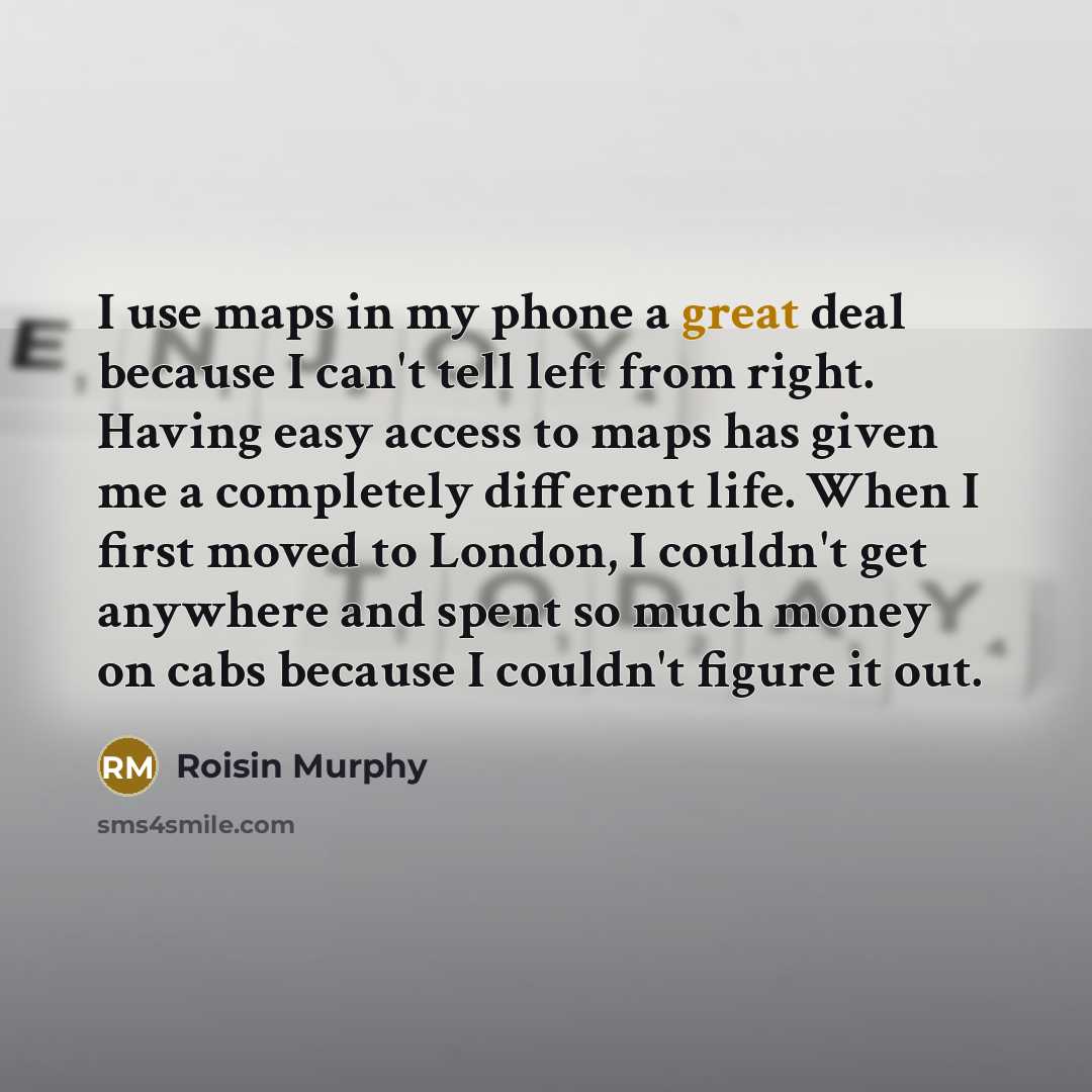 “I use maps in my phone a great deal because…” quote by Roisin Murphy