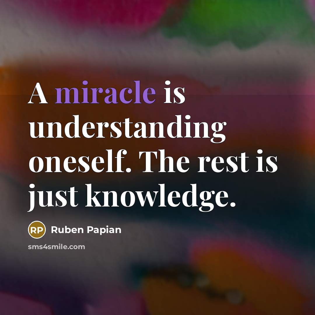 “A miracle is understanding oneself. The rest is just knowledge.…” quote by Ruben Papian