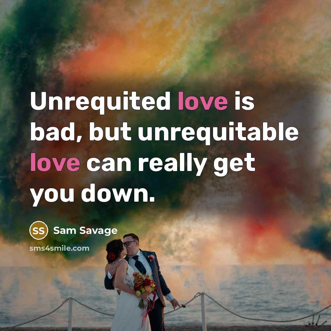 “Unrequited love is bad, but unrequitable love can really get…” quote by Sam Savage