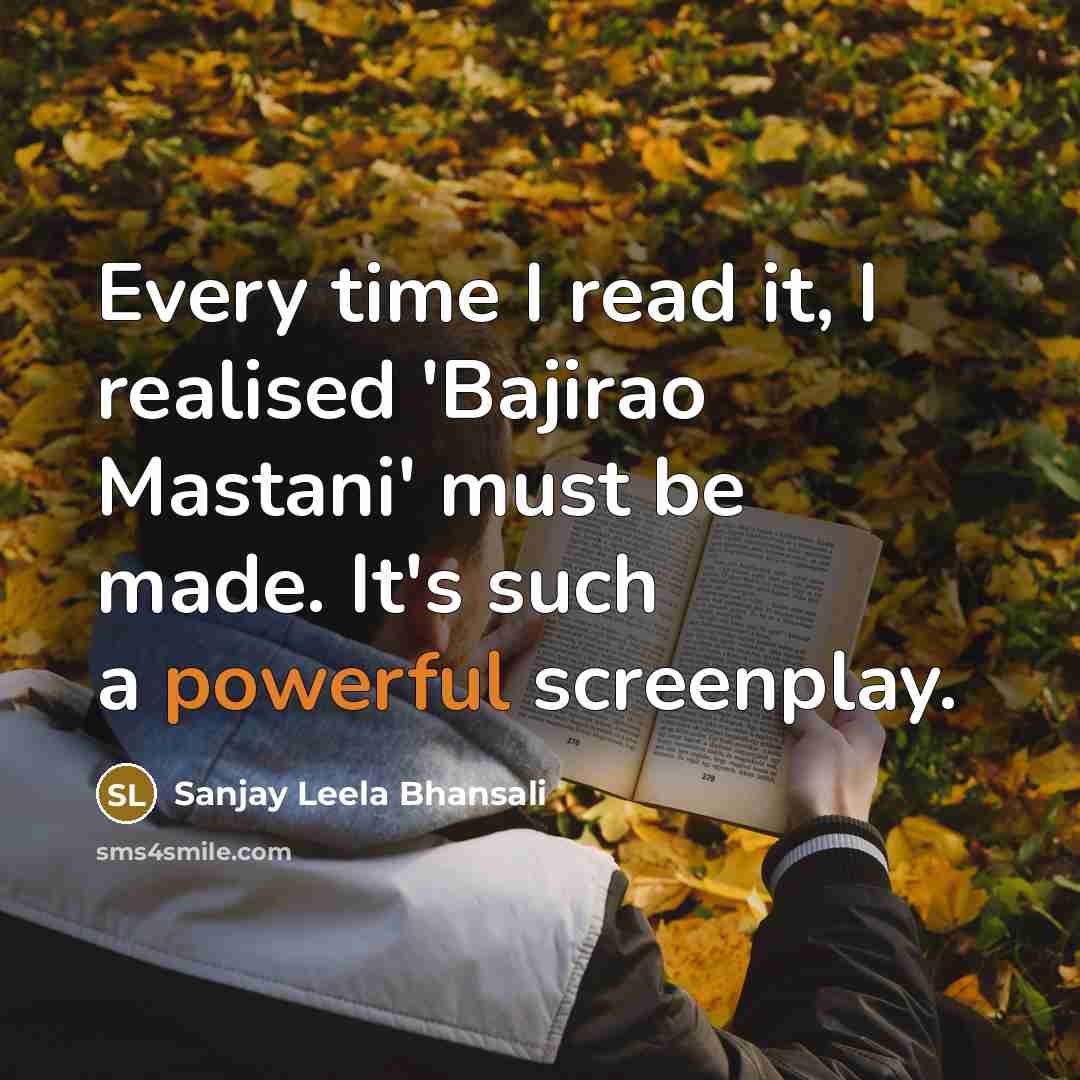 “Every time I read it, I realised 'Bajirao Mastani' must be made. It's such a powerful screenplay.” quote by Sanjay Leela Bhansali