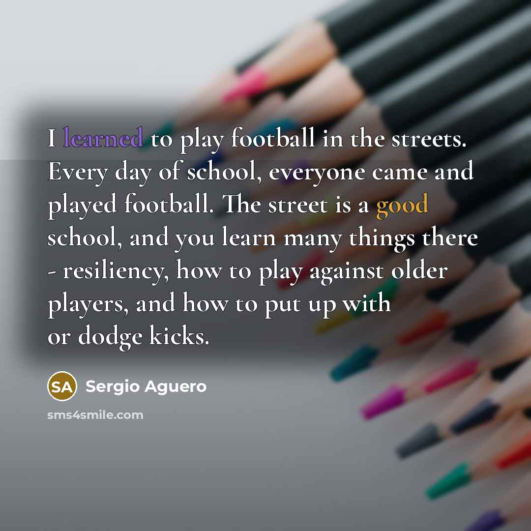“I learned to play football in the streets. Every day…” quote by Sergio Aguero