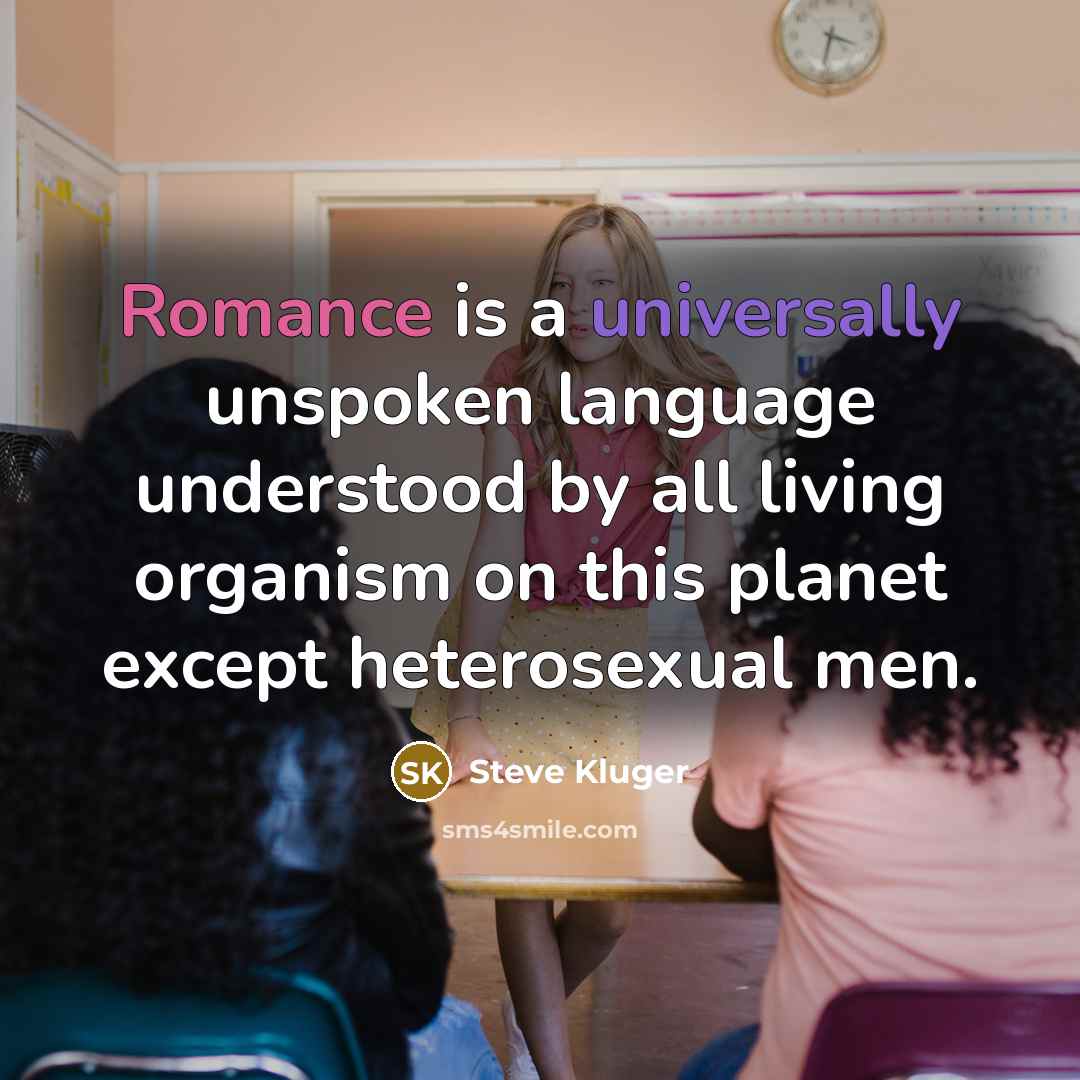 “Romance is a universally unspoken language understood by all living organism on this planet except heterosexual men.” quote by Steve Kluger