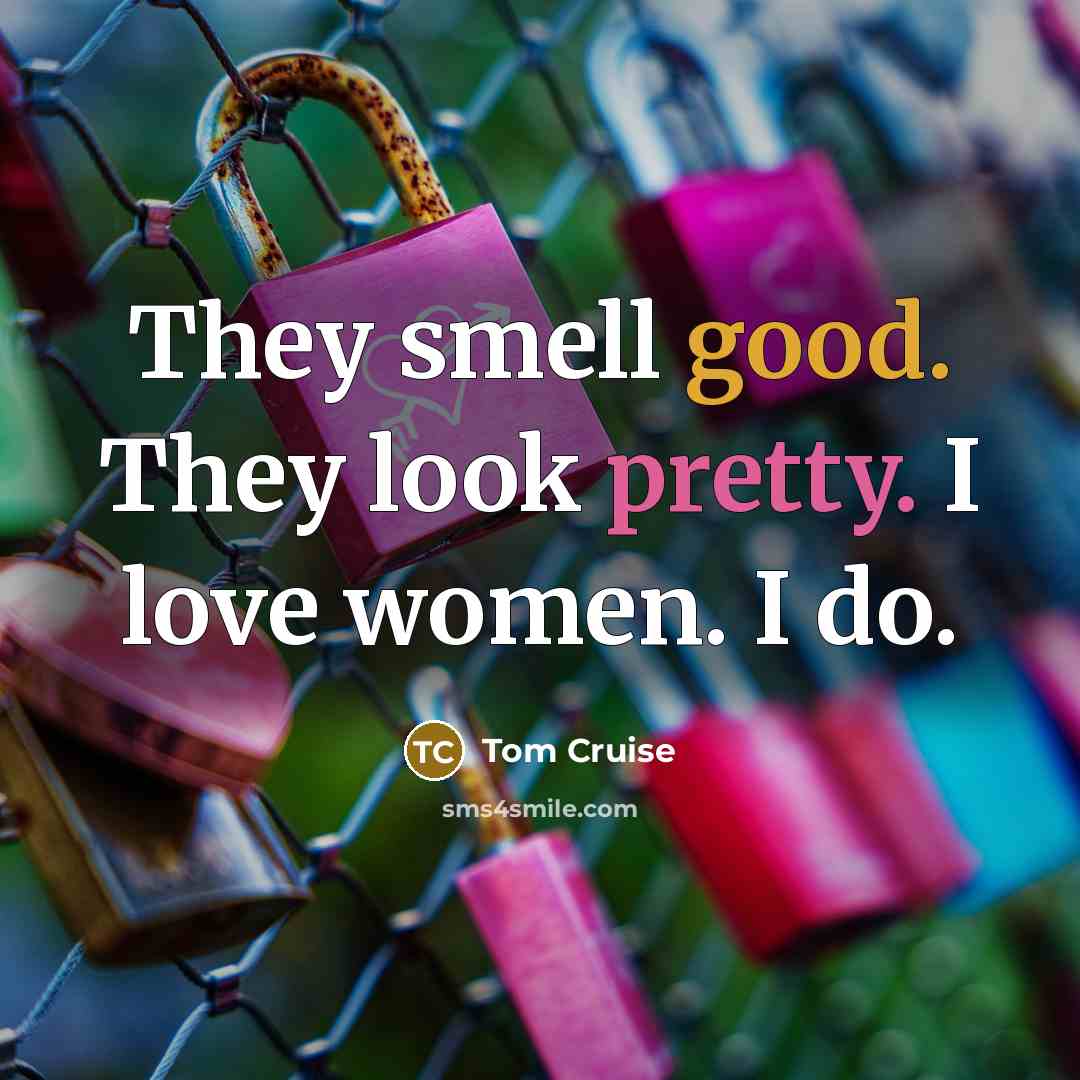 “They smell good. They look pretty. I love women. I…” quote by Tom Cruise