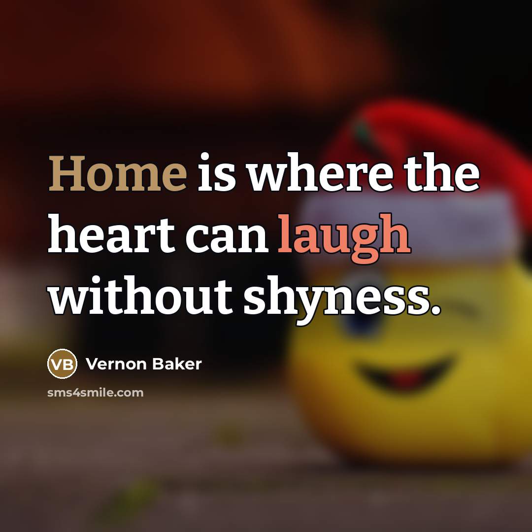 “Home is where the heart can laugh without shyness.…” quote by Vernon Baker