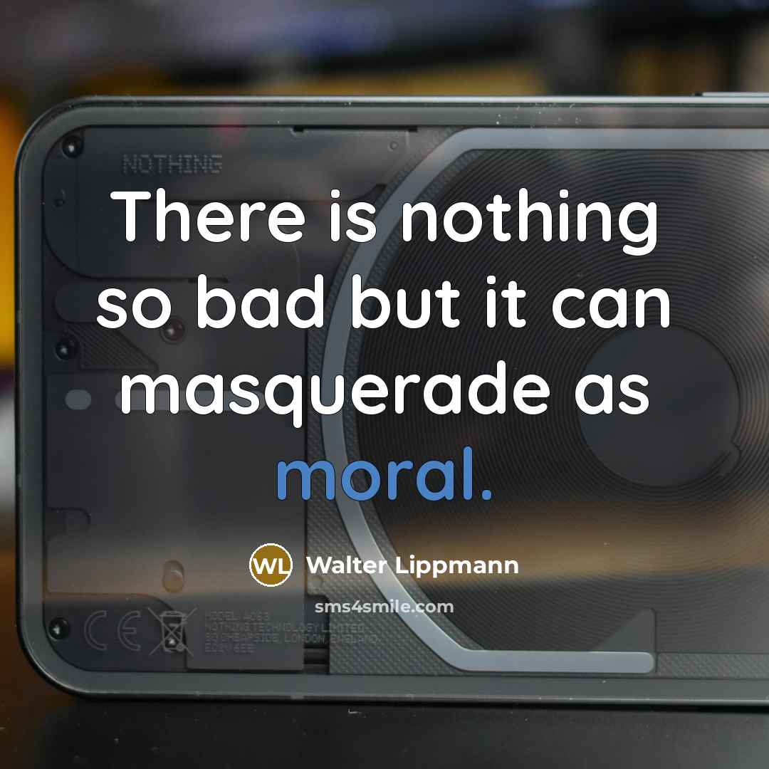 “There is nothing so bad but it can masquerade as…” quote by Walter Lippmann