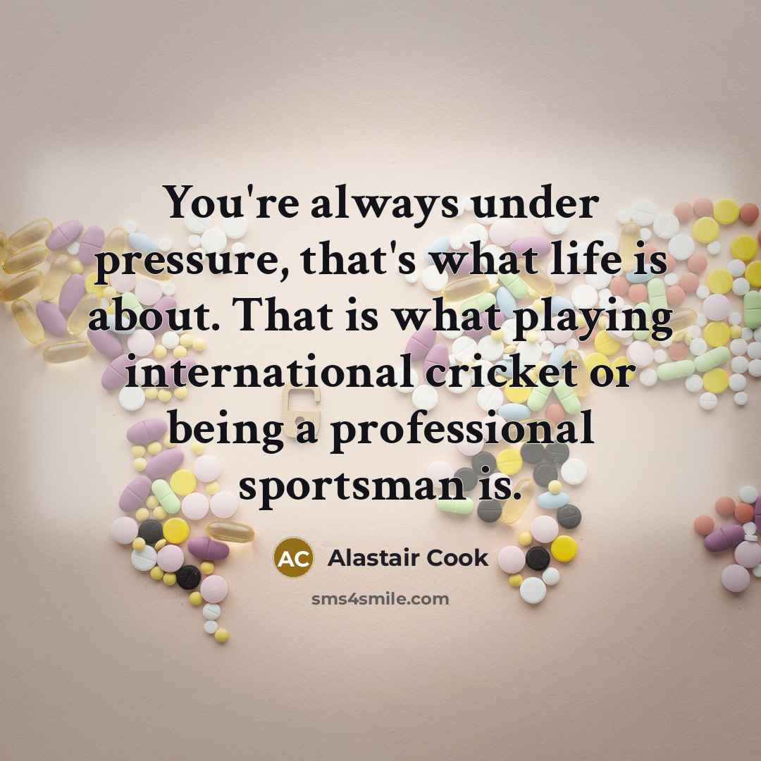 “You're always under pressure, that's what life is about. That…” quote by Alastair Cook