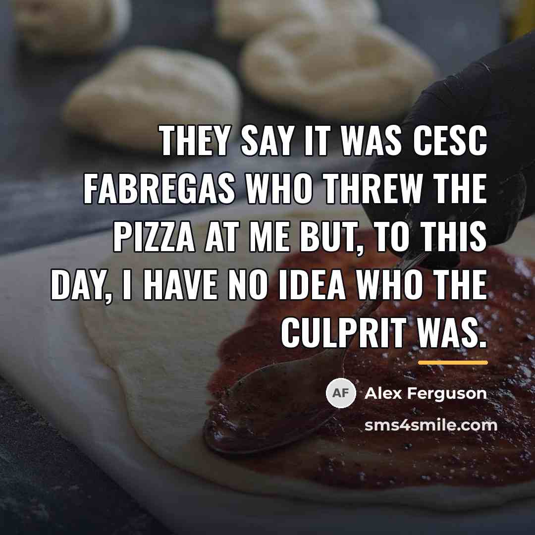 “They say it was Cesc Fabregas who threw the pizza…” quote by Alex Ferguson