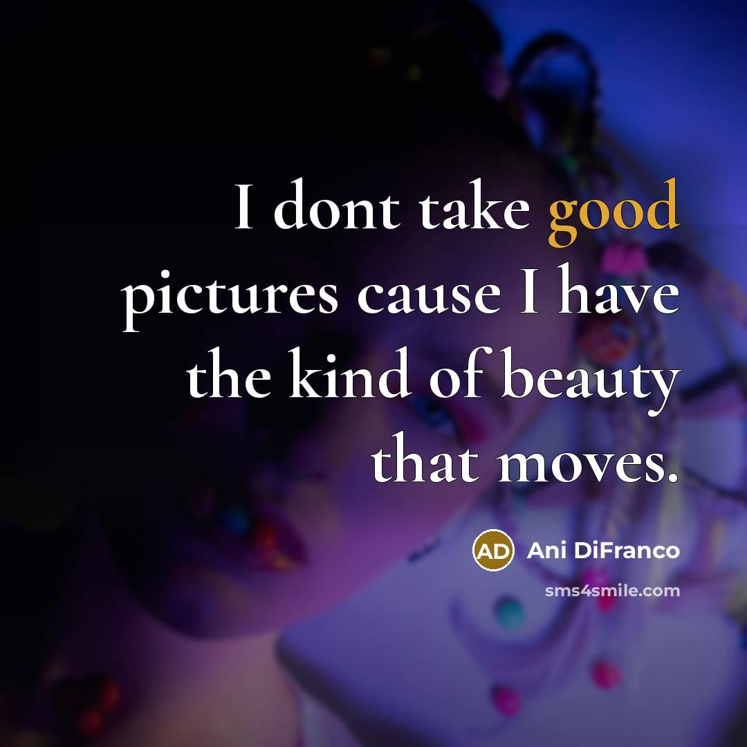 “I dont take good pictures cause I have the kind…” quote by Ani DiFranco