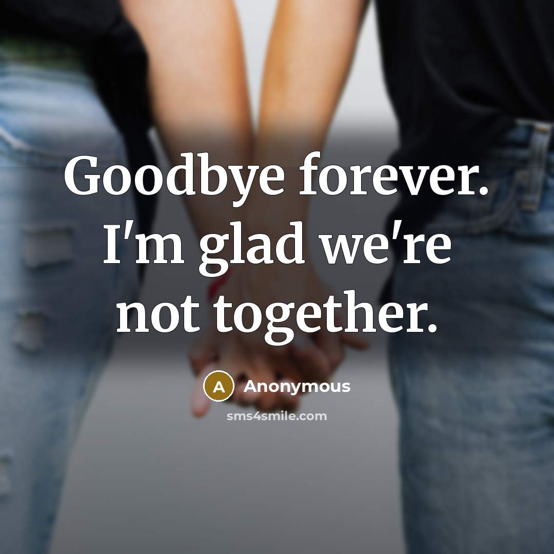 “Goodbye forever. I'm glad we're not together.…” quote by Anonymous